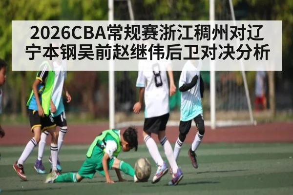 2026CBA常规赛浙江稠州对辽宁本钢吴前赵继伟后卫对决分析