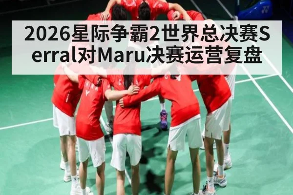 2026星际争霸2世界总决赛Serral对Maru决赛运营复盘