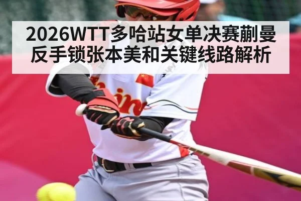 2026WTT多哈站女单决赛蒯曼反手锁张本美和关键线路解析