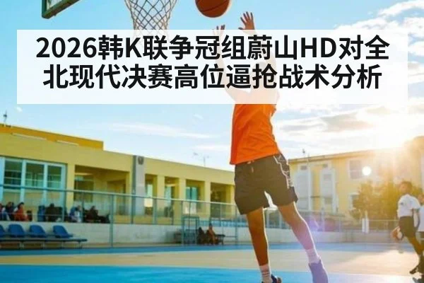 2026韩K联争冠组蔚山HD对全北现代决赛高位逼抢战术分析