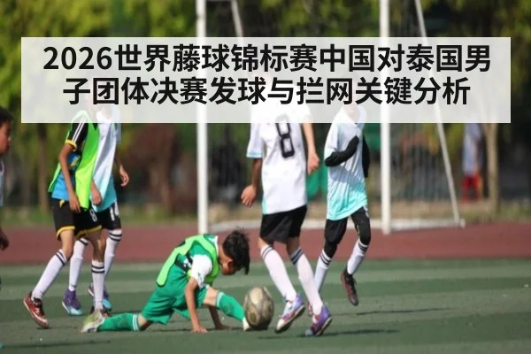 2026世界藤球锦标赛中国对泰国男子团体决赛发球与拦网关键分析
