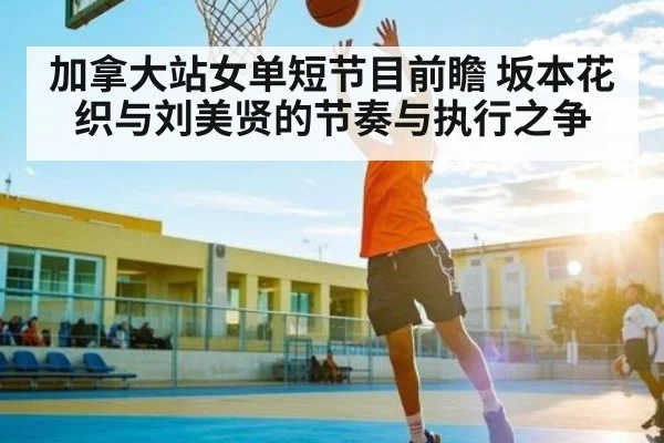 加拿大站女单短节目前瞻 坂本花织与刘美贤的节奏与执行之争